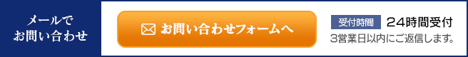 メールでお問い合わせ｜受付時間：24時間受付 3営業日以内にご返信します。
